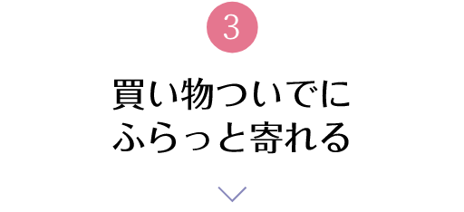 3 買い物ついでにふらっと寄れる