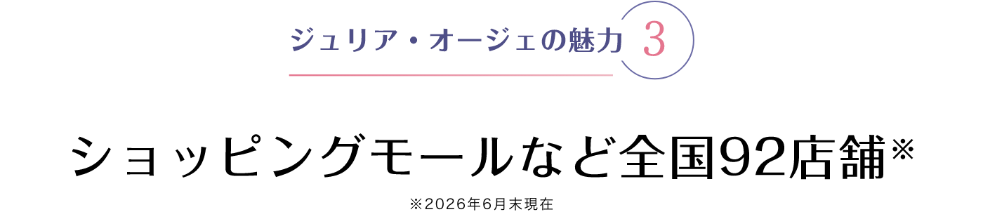 ジュリア・オージェの魅力 3 ショッピングモールなど全国92店舗※ ※2026年6月末現在