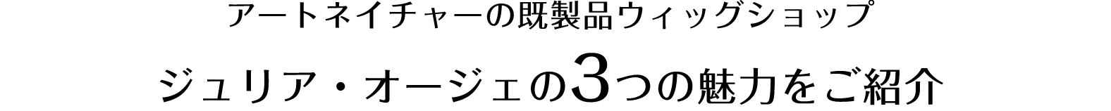 アートネイチャーの既製品ウィッグショップジュリア・オージェの3つの魅力をご紹介