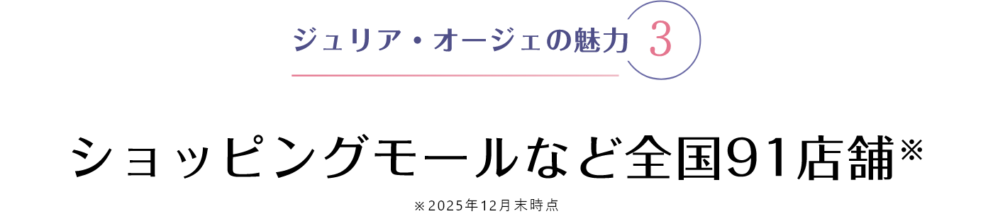 ジュリア・オージェの魅力 3 ショッピングモールなど全国90店舗※ ※2025年12月末現在