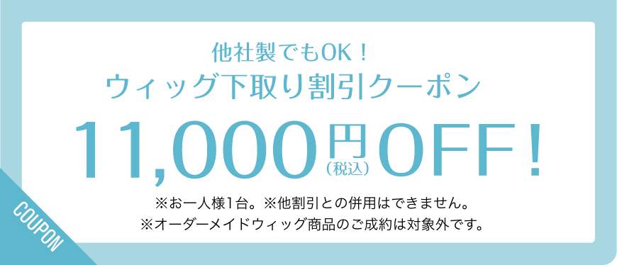 他社製でもOK！ウィッグ下取り割引クーポン 11,000円（税込）OFF! ※お一人様1台。※他割引との併用はできません。※オーダーメイドウィッグ商品のご成約は対象外です。