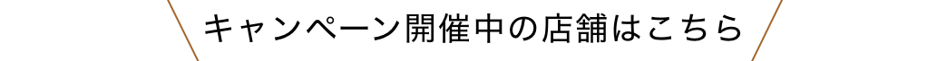 キャンペーン実施中の店舗はこちら